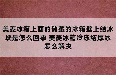 美菱冰箱上面的储藏的冰箱壁上结冰块是怎么回事 美菱冰箱冷冻结厚冰怎么解决